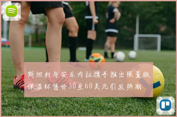斯坦利与安东内拉携手推出限量版保温杯售价30至60美元引发热潮