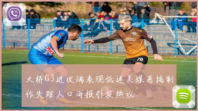 大桥G3进攻端表现低迷美媒恶搞制作失踪人口海报引发热议
