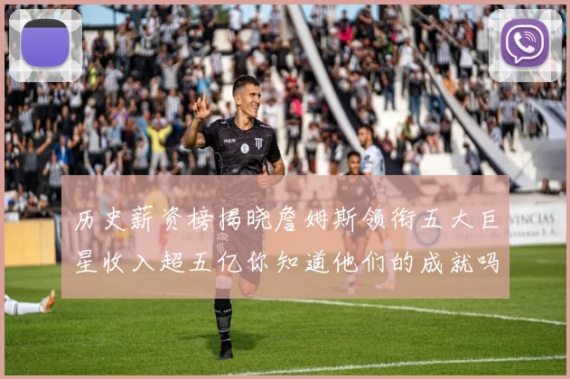 历史薪资榜揭晓詹姆斯领衔五大巨星收入超五亿你知道他们的成就吗
