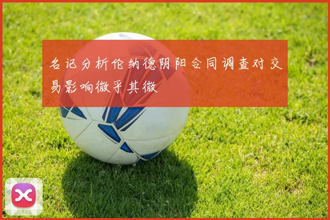 名记分析伦纳德阴阳合同调查对交易影响微乎其微