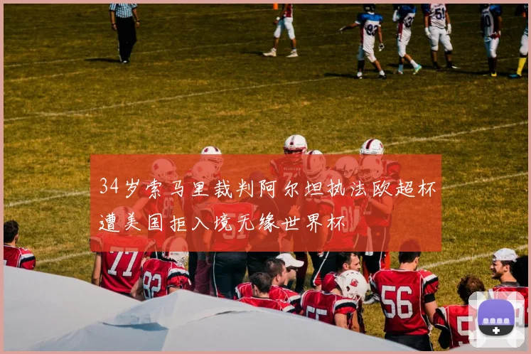 34岁索马里裁判阿尔坦执法欧超杯遭美国拒入境无缘世界杯