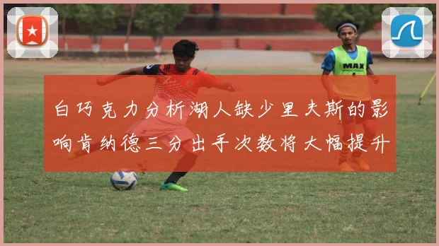 白巧克力分析湖人缺少里夫斯的影响肯纳德三分出手次数将大幅提升