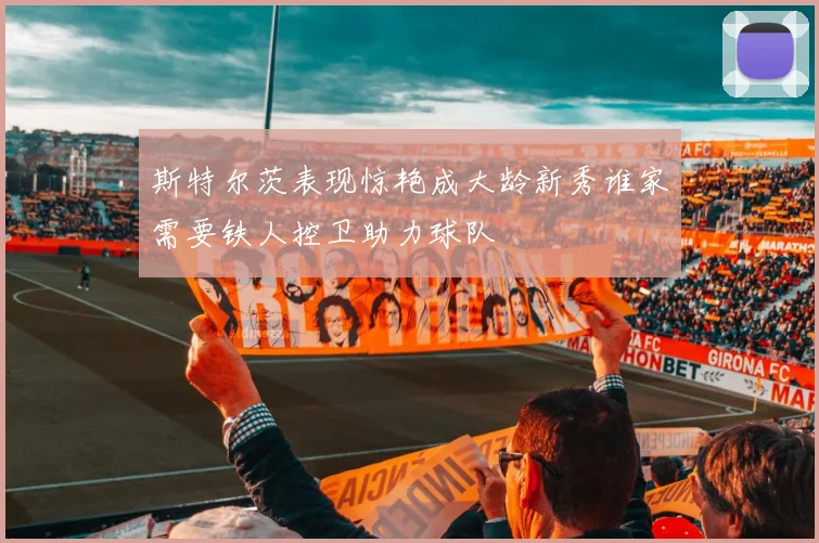 斯特尔茨表现惊艳成大龄新秀谁家需要铁人控卫助力球队