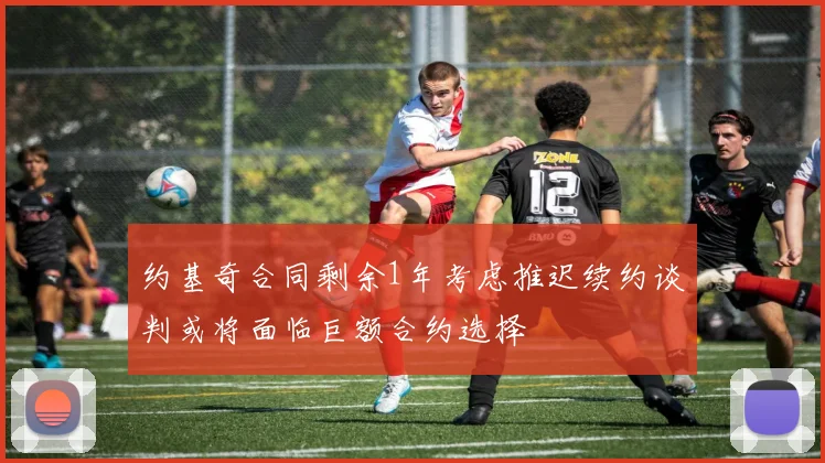 约基奇合同剩余1年考虑推迟续约谈判或将面临巨额合约选择